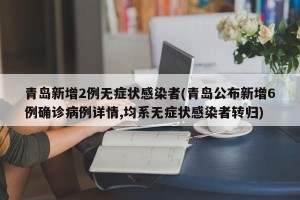 青岛新增2例无症状感染者(青岛公布新增6例确诊病例详情,均系无症状感染者转归)