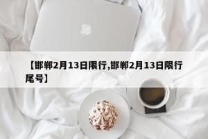 【邯郸2月13日限行,邯郸2月13日限行尾号】