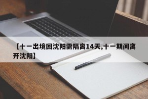 【十一出境回沈阳需隔离14天,十一期间离开沈阳】