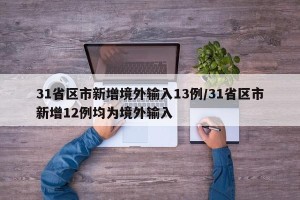 31省区市新增境外输入13例/31省区市新增12例均为境外输入