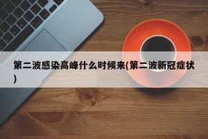 第二波感染高峰什么时候来(第二波新冠症状)