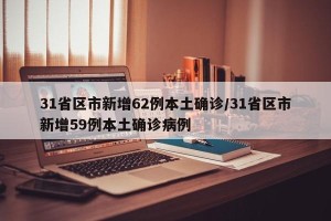 31省区市新增62例本土确诊/31省区市新增59例本土确诊病例