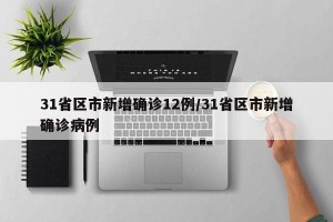 31省区市新增确诊12例/31省区市新增确诊病例