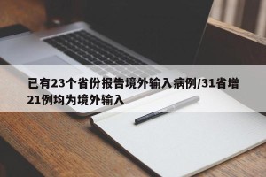 已有23个省份报告境外输入病例/31省增21例均为境外输入