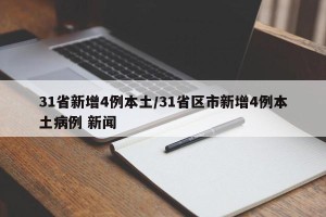 31省新增4例本土/31省区市新增4例本土病例 新闻