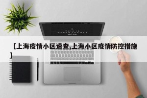 【上海疫情小区速查,上海小区疫情防控措施】