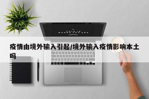 疫情由境外输入引起/境外输入疫情影响本土吗