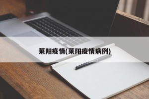 莱阳疫情(莱阳疫情病例)