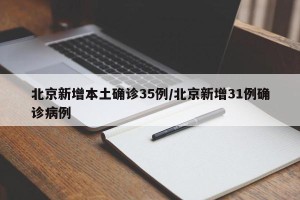 北京新增本土确诊35例/北京新增31例确诊病例