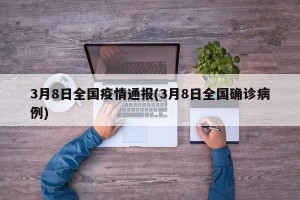 3月8日全国疫情通报(3月8日全国确诊病例)
