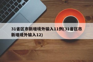31省区市新增境外输入11例(31省区市新增境外输入12)