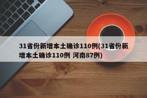 31省份新增本土确诊110例(31省份新增本土确诊110例 河南87例)