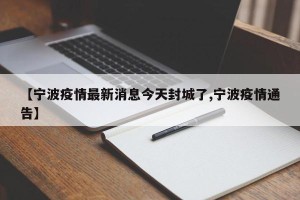 【宁波疫情最新消息今天封城了,宁波疫情通告】