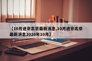 【10月进京出京最新消息,10月进京出京最新消息2020年10月】
