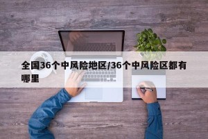 全国36个中风险地区/36个中风险区都有哪里
