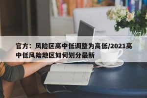 官方：风险区高中低调整为高低/2021高中低风险地区如何划分最新