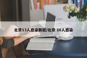 北京13人感染新冠/北京 10人感染