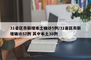 31省区市新增本土确诊5例/31省区市新增确诊57例 其中本土38例