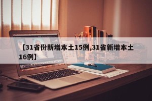 【31省份新增本土15例,31省新增本土16例】
