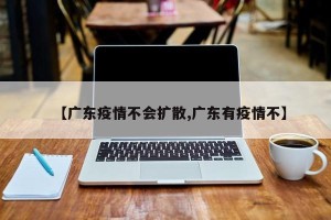 【广东疫情不会扩散,广东有疫情不】