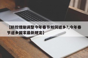 【防控措施调整今年春节如何返乡?,今年春节返乡国家最新规定】