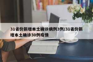 31省份新增本土确诊病例3例/31省份新增本土确诊30例疫情