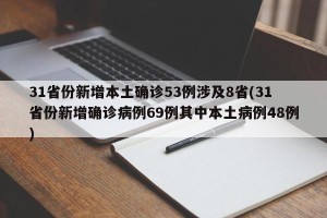 31省份新增本土确诊53例涉及8省(31省份新增确诊病例69例其中本土病例48例)