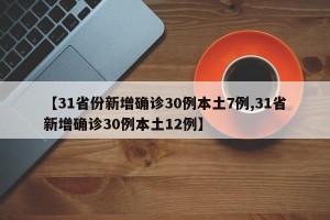 【31省份新增确诊30例本土7例,31省新增确诊30例本土12例】
