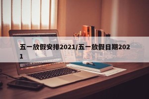 五一放假安排2021/五一放假日期2021