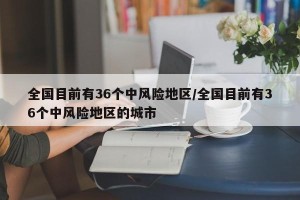 全国目前有36个中风险地区/全国目前有36个中风险地区的城市