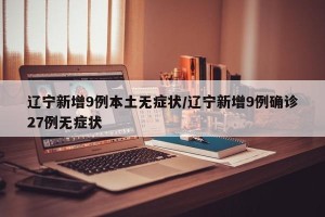 辽宁新增9例本土无症状/辽宁新增9例确诊27例无症状