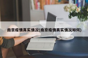 南京疫情真实情况(南京疫情真实情况如何)