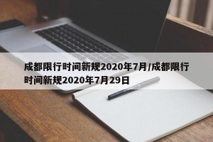 成都限行时间新规2020年7月/成都限行时间新规2020年7月29日