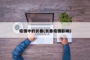 疫情中的长春(长春疫情影响)