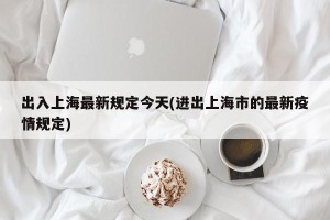 出入上海最新规定今天(进出上海市的最新疫情规定)