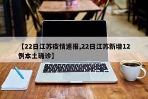 【22日江苏疫情速报,22日江苏新增12例本土确诊】