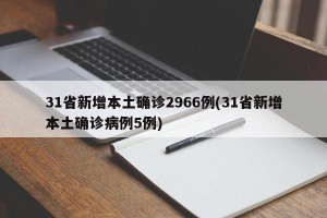 31省新增本土确诊2966例(31省新增本土确诊病例5例)