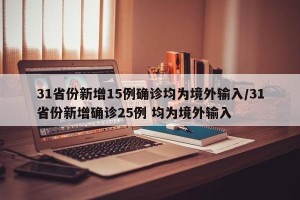 31省份新增15例确诊均为境外输入/31省份新增确诊25例 均为境外输入