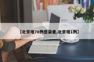 【北京增78例感染者,北京增1例】