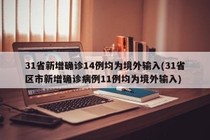 31省新增确诊14例均为境外输入(31省区市新增确诊病例11例均为境外输入)