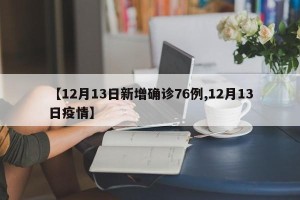 【12月13日新增确诊76例,12月13日疫情】