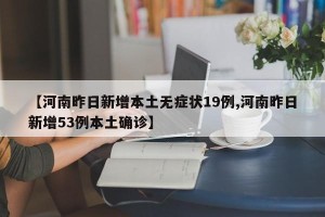 【河南昨日新增本土无症状19例,河南昨日新增53例本土确诊】