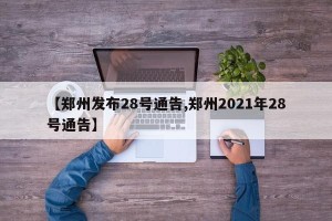 【郑州发布28号通告,郑州2021年28号通告】