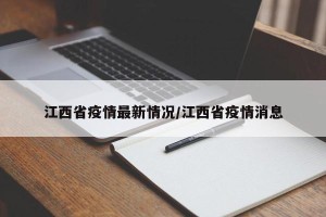 江西省疫情最新情况/江西省疫情消息