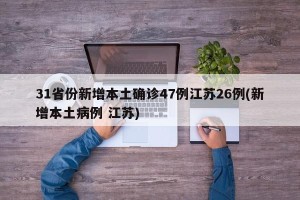 31省份新增本土确诊47例江苏26例(新增本土病例 江苏)