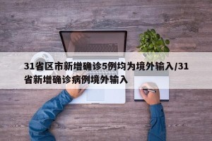 31省区市新增确诊5例均为境外输入/31省新增确诊病例境外输入