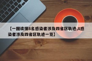 【一图读懂8名感染者涉及四省区轨迹,8感染者涉及四省区轨迹一览】