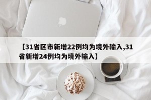 【31省区市新增22例均为境外输入,31省新增24例均为境外输入】