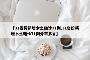 【31省份新增本土确诊71例,31省份新增本土确诊71例分布多省】