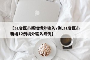 【31省区市新增境外输入7例,31省区市新增12例境外输入病例】